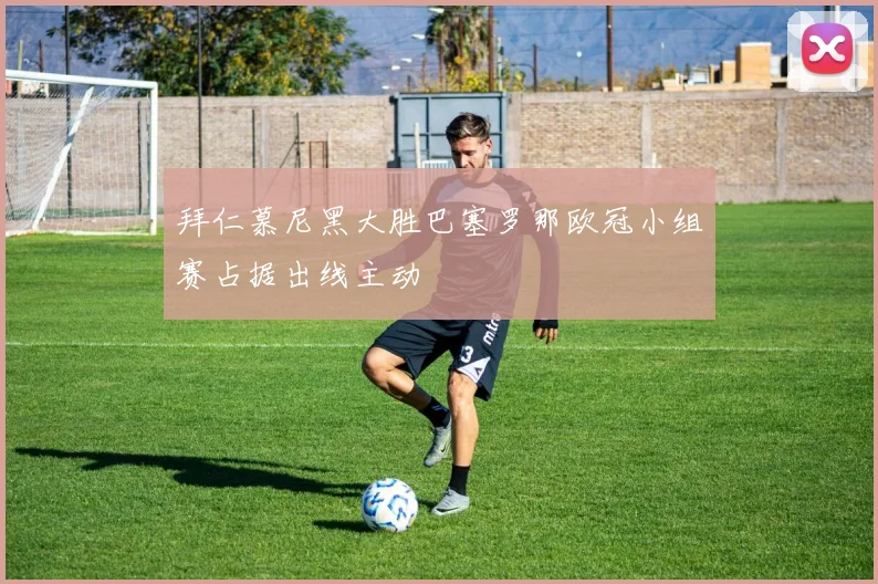 拜仁慕尼黑大胜巴塞罗那欧冠小组赛占据出线主动