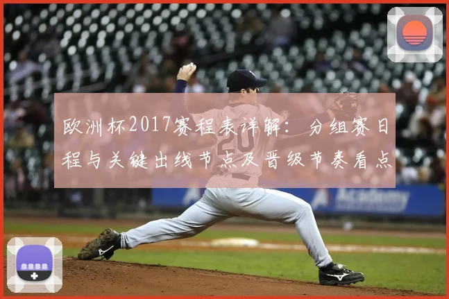 欧洲杯2017赛程表详解：分组赛日程与关键出线节点及晋级节奏看点