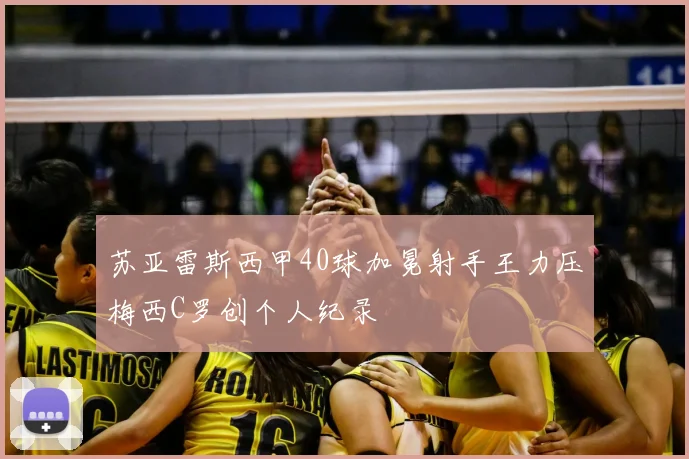 苏亚雷斯西甲40球加冕射手王力压梅西C罗创个人纪录