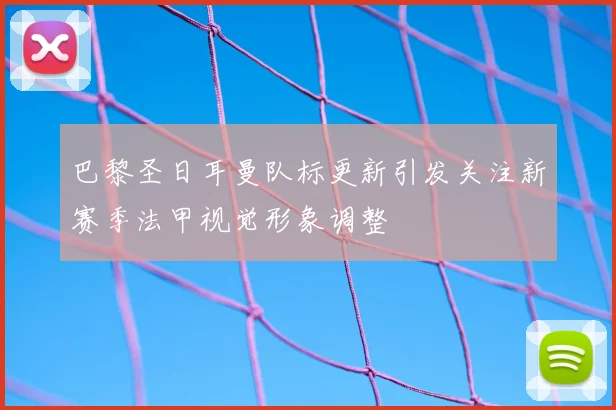 巴黎圣日耳曼队标更新引发关注新赛季法甲视觉形象调整