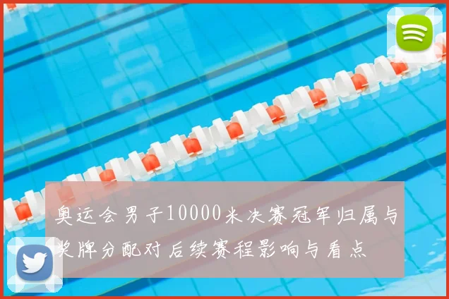 奥运会男子10000米决赛冠军归属与奖牌分配对后续赛程影响与看点