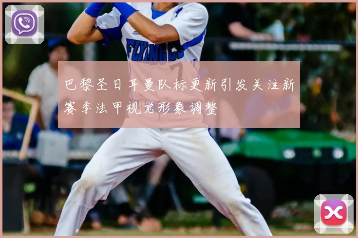 巴黎圣日耳曼队标更新引发关注新赛季法甲视觉形象调整