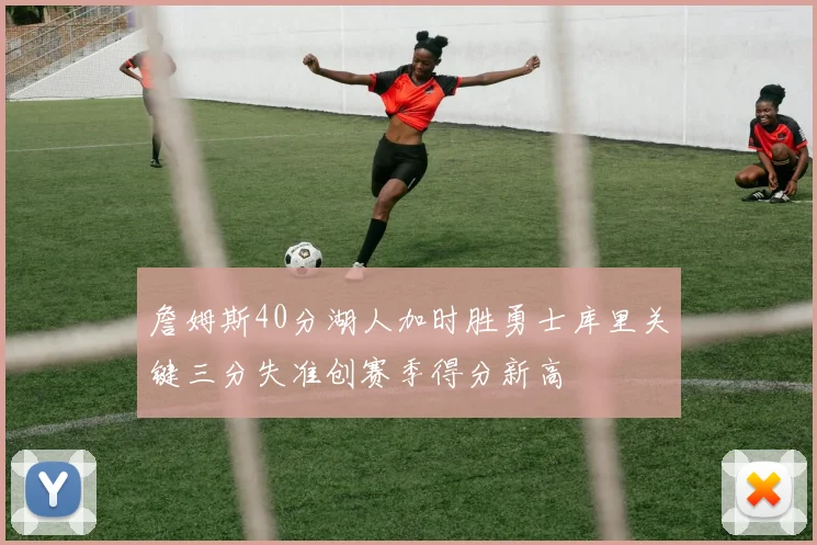 詹姆斯40分湖人加时胜勇士库里关键三分失准创赛季得分新高