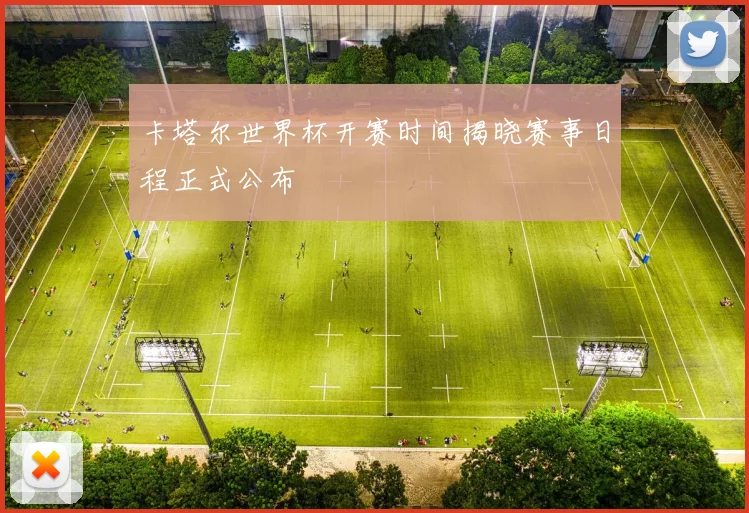 卡塔尔世界杯开赛时间揭晓赛事日程正式公布