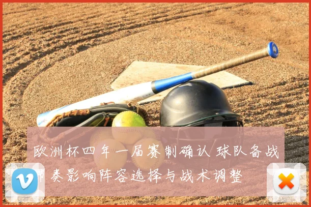 欧洲杯四年一届赛制确认 球队备战节奏影响阵容选择与战术调整