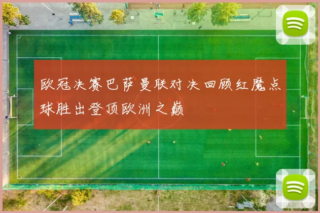 欧冠决赛巴萨曼联对决回顾红魔点球胜出登顶欧洲之巅