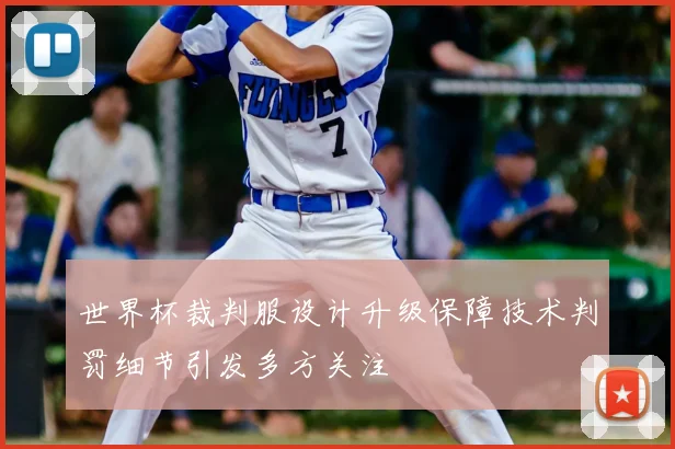 世界杯裁判服设计升级保障技术判罚细节引发多方关注