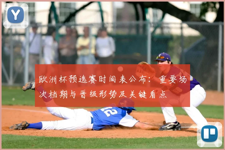 欧洲杯预选赛时间表公布:重要场次档期与晋级形势及关键看点