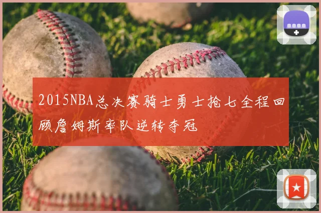 2015NBA总决赛骑士勇士抢七全程回顾詹姆斯率队逆转夺冠