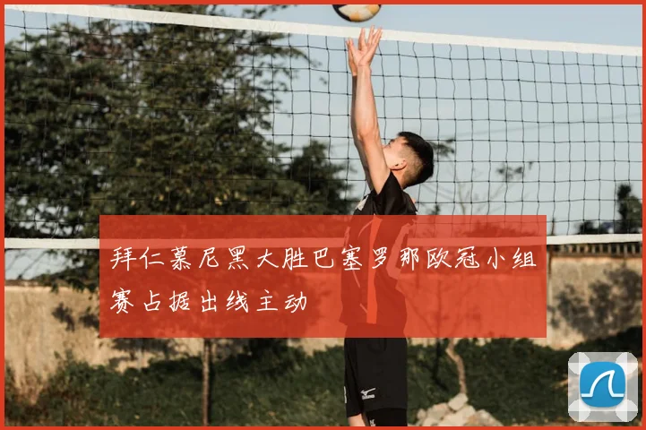 拜仁慕尼黑大胜巴塞罗那欧冠小组赛占据出线主动