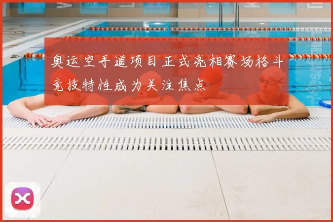 奥运空手道项目正式亮相赛场格斗竞技特性成为关注焦点