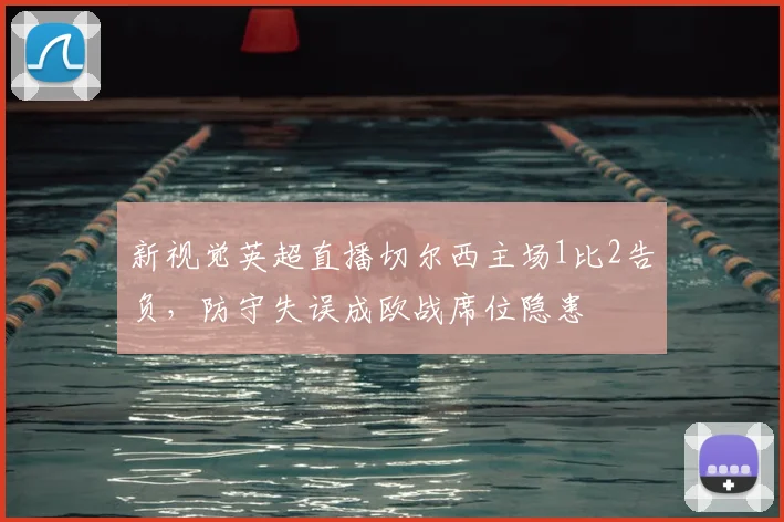 新视觉英超直播切尔西主场1比2告负，防守失误成欧战席位隐患