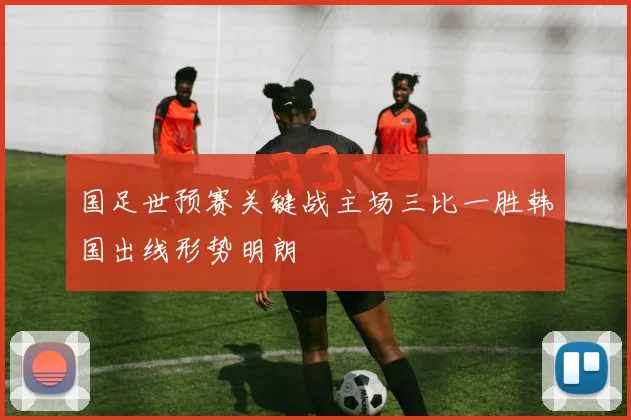 国足世预赛关键战主场三比一胜韩国出线形势明朗