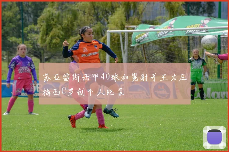 苏亚雷斯西甲40球加冕射手王力压梅西C罗创个人纪录
