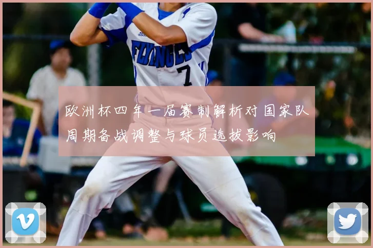 欧洲杯四年一届赛制解析对国家队周期备战调整与球员选拔影响