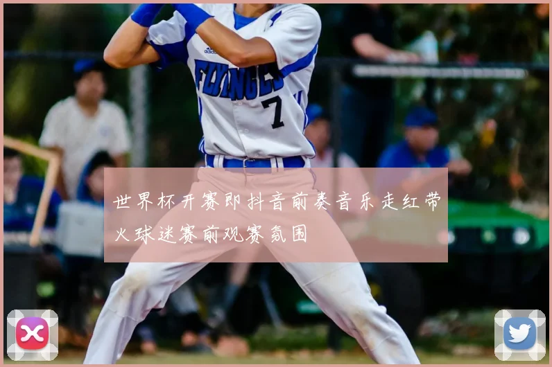 世界杯开赛即抖音前奏音乐走红带火球迷赛前观赛氛围