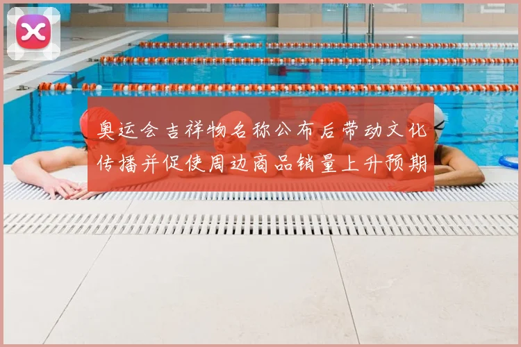 奥运会吉祥物名称公布后带动文化传播并促使周边商品销量上升预期分析