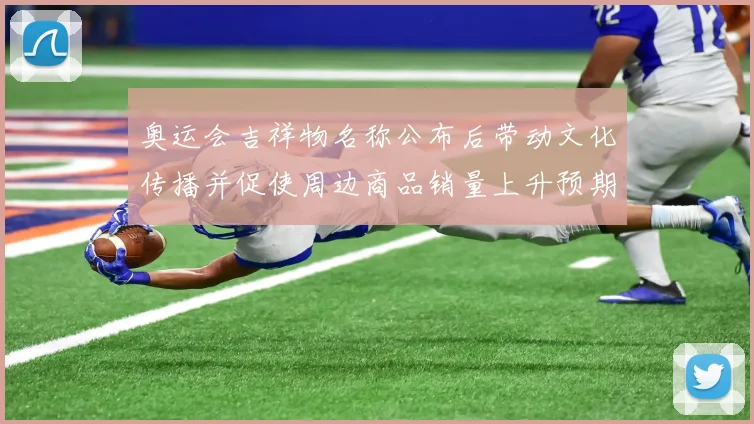 奥运会吉祥物名称公布后带动文化传播并促使周边商品销量上升预期分析