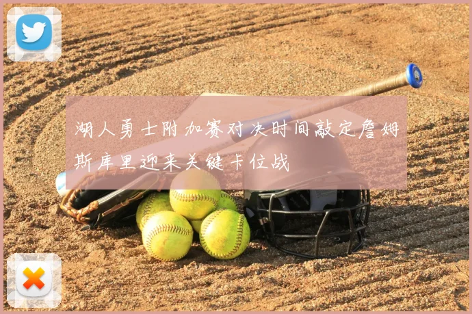 湖人勇士附加赛对决时间敲定詹姆斯库里迎来关键卡位战