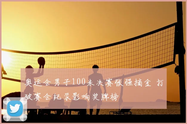 奥运会男子100米决赛张强摘金 打破赛会纪录影响奖牌榜