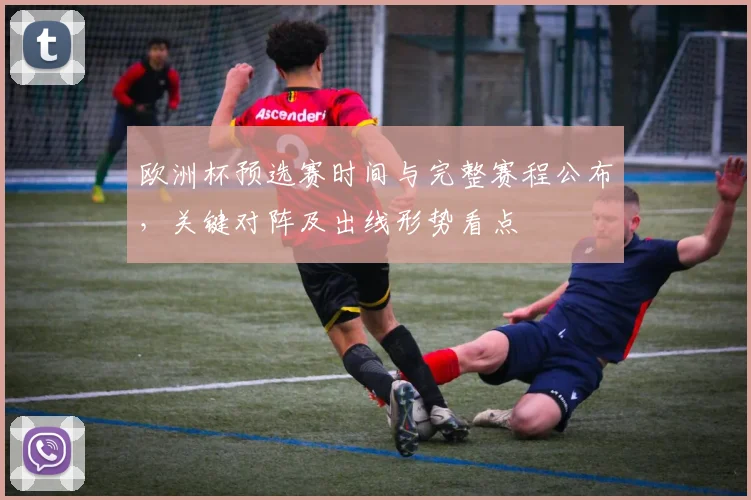 欧洲杯预选赛时间与完整赛程公布,关键对阵及出线形势看点