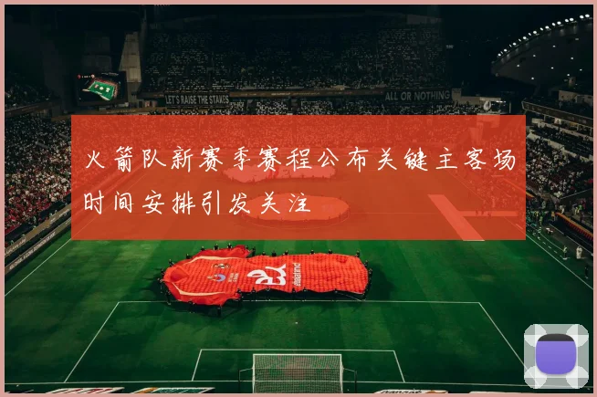 火箭队新赛季赛程公布关键主客场时间安排引发关注