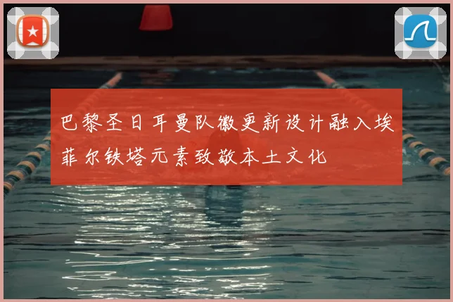 巴黎圣日耳曼队徽更新设计融入埃菲尔铁塔元素致敬本土文化