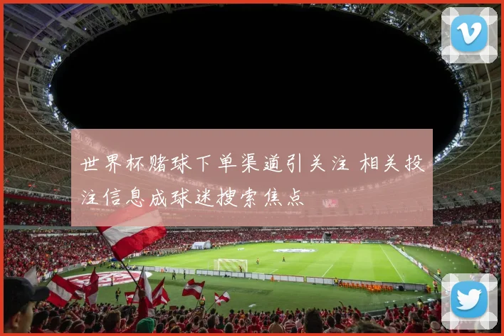 世界杯赌球下单渠道引关注 相关投注信息成球迷搜索焦点