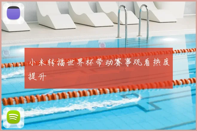 小米转播世界杯带动赛事观看热度提升