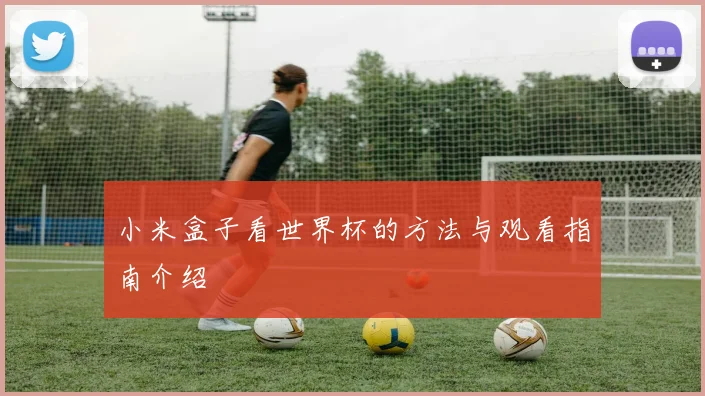 小米盒子看世界杯的方法与观看指南介绍