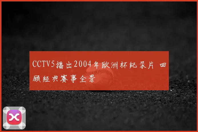 CCTV5播出2004年欧洲杯纪录片 回顾经典赛事全景