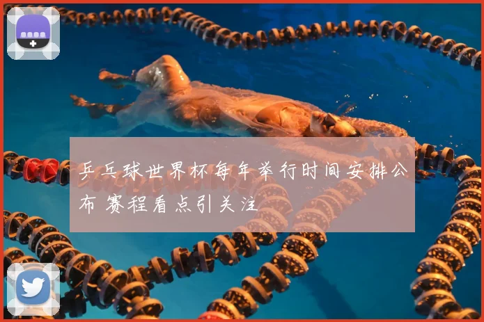 乒乓球世界杯每年举行时间安排公布 赛程看点引关注